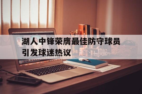 开云在线登陆入口-湖人中锋荣膺最佳防守球员引发球迷热议